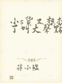 小s货又想挨c了叫大声点封面