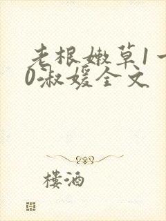 老根嫩草1一40淑媛全文