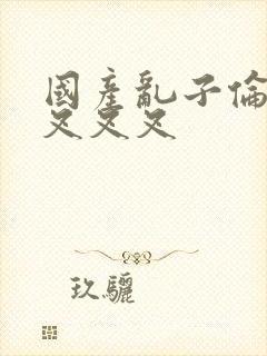 国产乱子伦农村叉叉叉