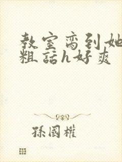 教室脔到她哭h粗话h好爽封面