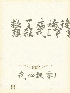 救了病娇后他总想杀我[穿书]