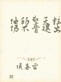 他的擎天柱巨龙仍不肯退出