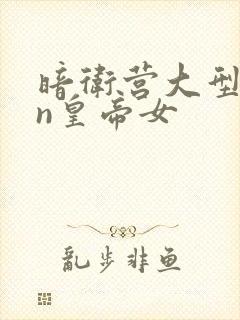 暗卫营大型hpn皇帝女
