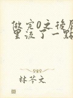做完0之后屁股里流了一点血