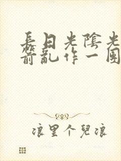 长日光阴光阴似箭乱作一团笔趣阁封面