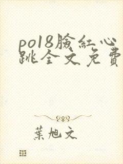 po18脸红心跳全文免费阅读笔趣阁
