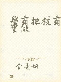 学霸把校霸往死里做