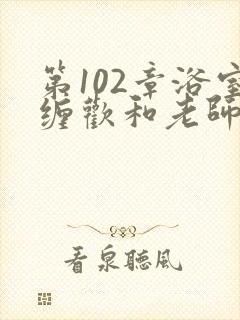 第102章浴室缠欢和老师小说