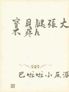 宝贝腿张大点就不疼h