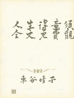 人生得意须纵欢全文免费观看