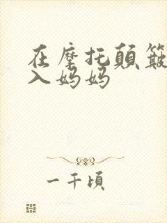 在摩托颠簸中进入妈妈