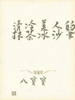 清冷美人的神奇抹茶冰沙笔趣阁