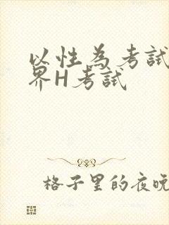 以性为考试的世界H考试