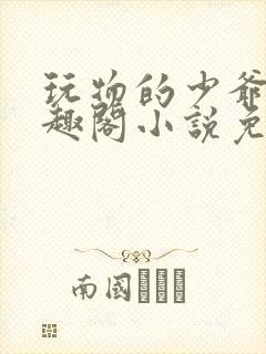 玩物的少爷们笔趣阁小说免费阅读