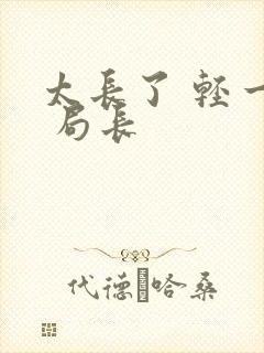 太长了 轻一点 局长