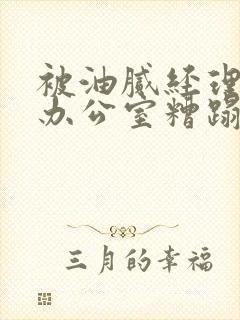 被油腻经理抱进办公室糟蹋h