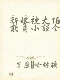 新娘被大伯轮流欺负小说全文免费