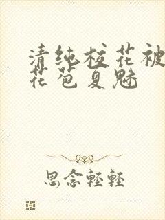 清纯校花被迫开花苞夏魅