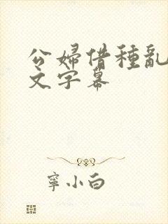 公妇借种乱h中文字幕
