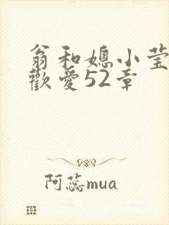 翁和媳小莹浴室欢爱52章