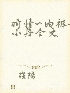 畸情~内裤奇缘小丹全文