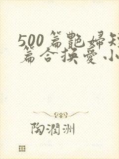 500篇艳妇短篇合换爱小说
