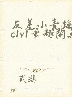 反差小青梅不经c1v1笔趣阁无弹窗