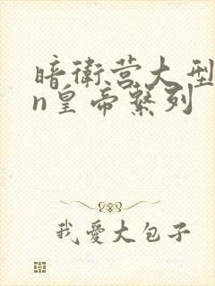 暗卫营大型hpn皇帝系列