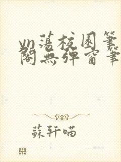 yn荡校园笔趣阁无弹窗笔趣阁