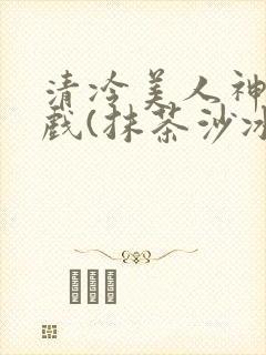 清冷美人神奇游戏(抹茶沙冰)封面
