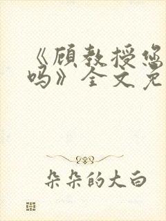 《顾教授您睡了吗》全文免费阅读