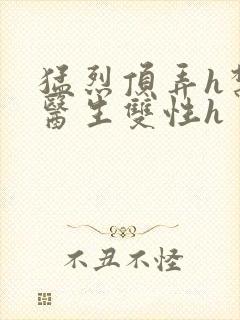 猛烈顶弄h禁欲医生双性h封面