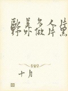 欧美多人片高潮野外做片黑人