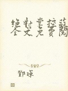 绝对掌控苏绵绵全文免费阅读