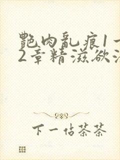 艳肉乱痕1一12章精滋欲液