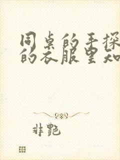 同桌的手探到我的衣服里知乎免费