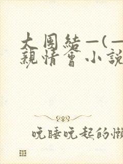 大团结—(—)亲情会小说