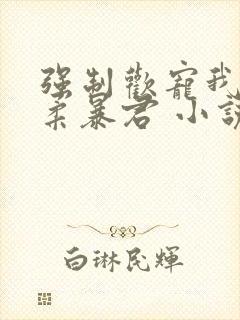 强制欢宠我的温柔暴君 小说封面