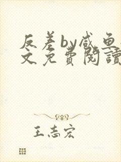 反差by咸鱼全文免费阅读笔趣阁