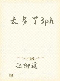 太多了3ph