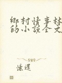 乡村情事林大牛的小说全文免费阅读无弹窗的