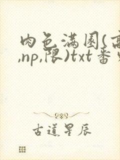 肉色满园(高h,np,限)txt番外篇
