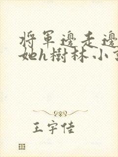 将军边走边挺进她h树林小说