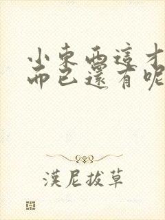 小东西这才一根而已还有呢