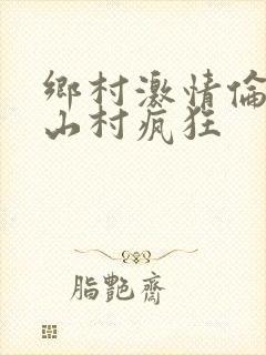 乡村激情伦小说山村疯狂