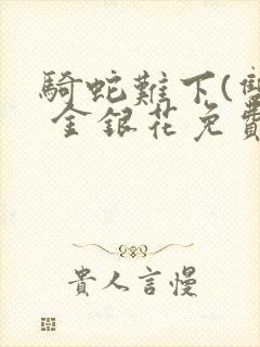 骑蛇难下(双) 金银花免费阅读