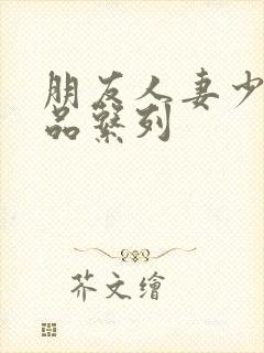 朋友人妻少妇精品系列