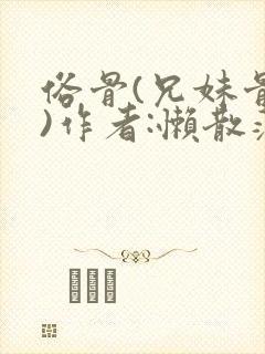 俗骨(兄妹骨科)作者:懒散蒲公英