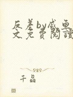 反差by咸鱼全文免费阅读笔趣阁