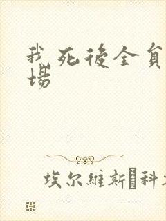 我死后全员火葬场